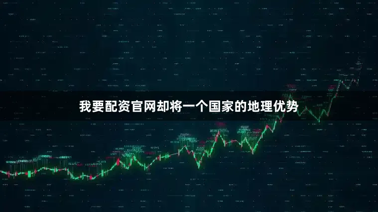 我要配资官网却将一个国家的地理优势