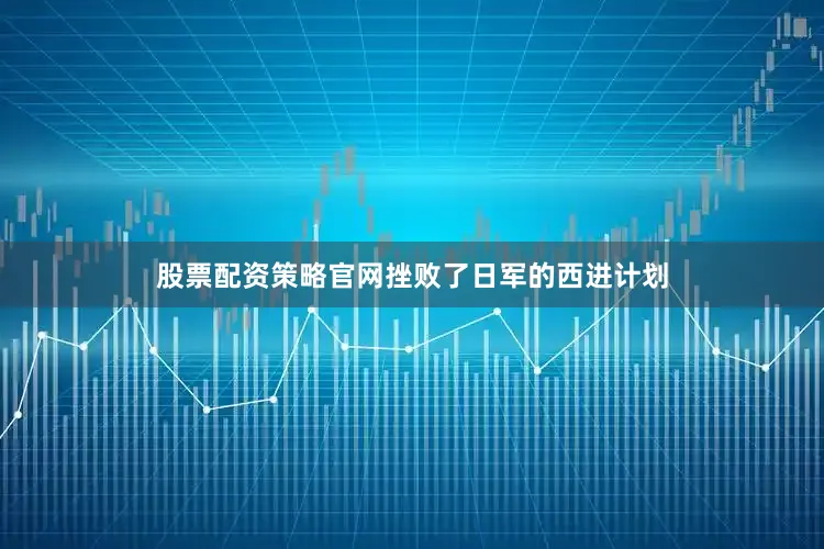 股票配资策略官网挫败了日军的西进计划