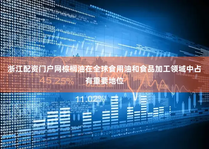 浙江配资门户网棕榈油在全球食用油和食品加工领域中占有重要地位