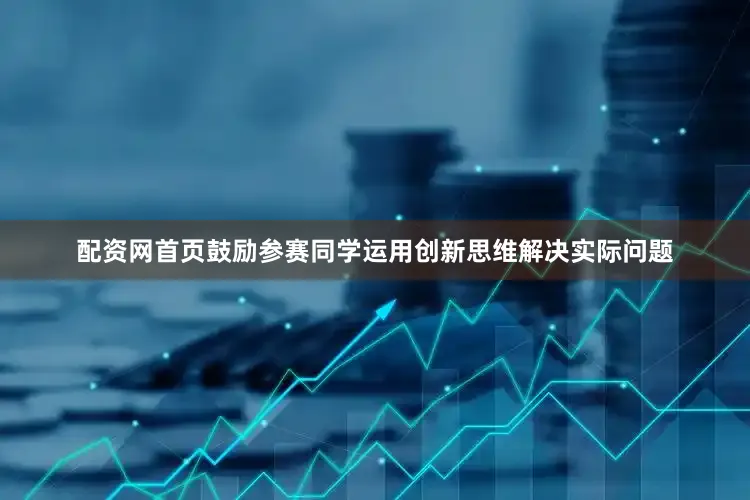 配资网首页鼓励参赛同学运用创新思维解决实际问题