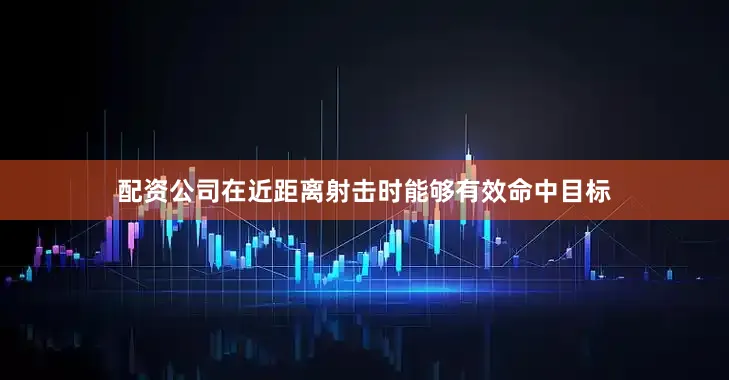 配资公司在近距离射击时能够有效命中目标