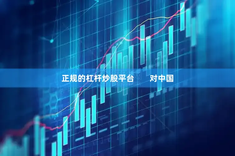 正规的杠杆炒股平台       对中国