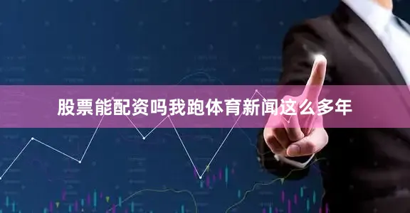 股票能配资吗我跑体育新闻这么多年