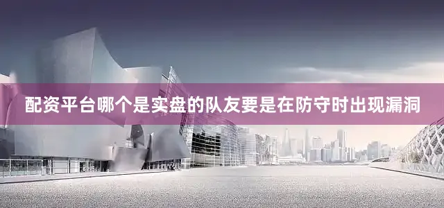 配资平台哪个是实盘的队友要是在防守时出现漏洞
