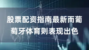 股票配资指南最新而葡萄牙体育则表现出色