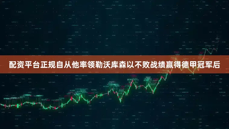 配资平台正规自从他率领勒沃库森以不败战绩赢得德甲冠军后