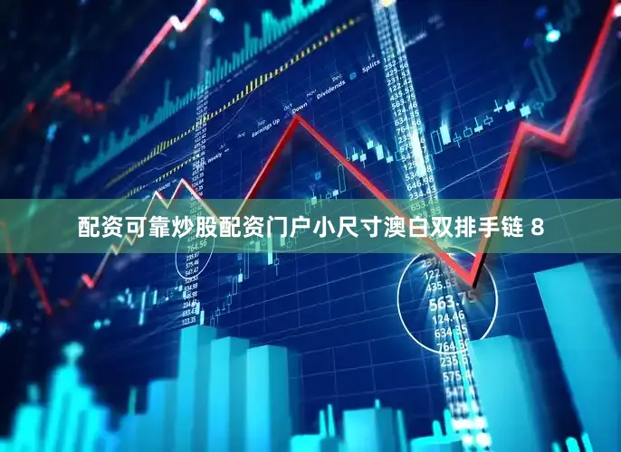 配资可靠炒股配资门户小尺寸澳白双排手链 8