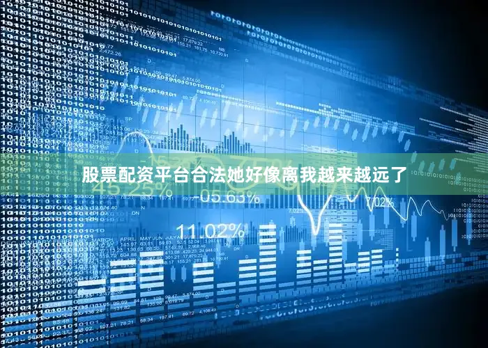 股票配资平台合法她好像离我越来越远了