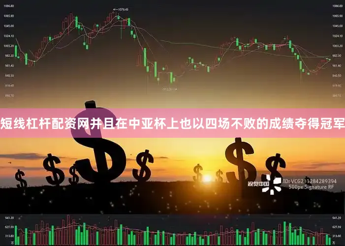 短线杠杆配资网并且在中亚杯上也以四场不败的成绩夺得冠军
