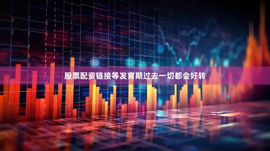 股票配资链接等发育期过去一切都会好转
