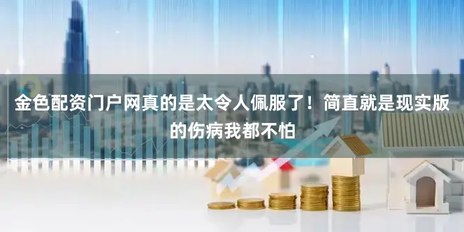金色配资门户网真的是太令人佩服了！简直就是现实版的伤病我都不怕