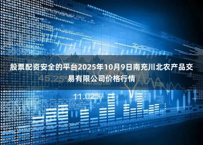 股票配资安全的平台2025年10月9日南充川北农产品交易有限公司价格行情