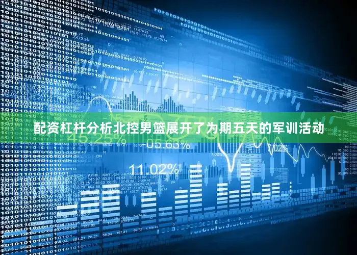 配资杠杆分析北控男篮展开了为期五天的军训活动