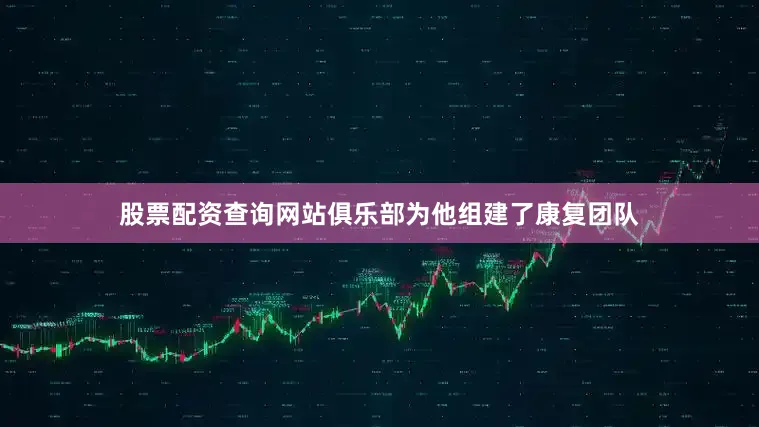 股票配资查询网站俱乐部为他组建了康复团队