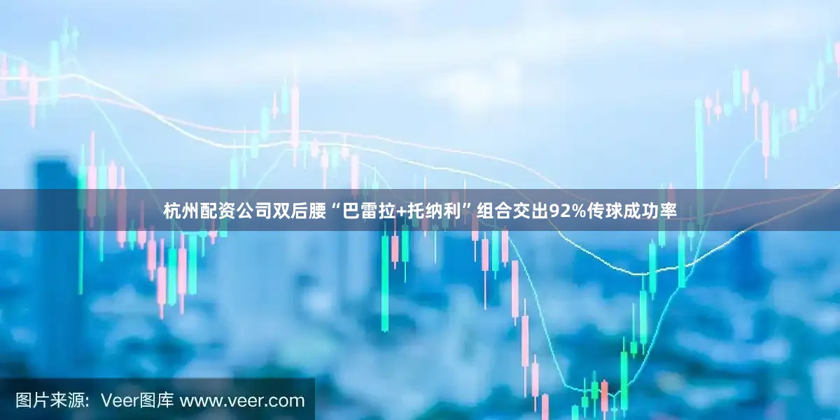 杭州配资公司双后腰“巴雷拉+托纳利”组合交出92%传球成功率
