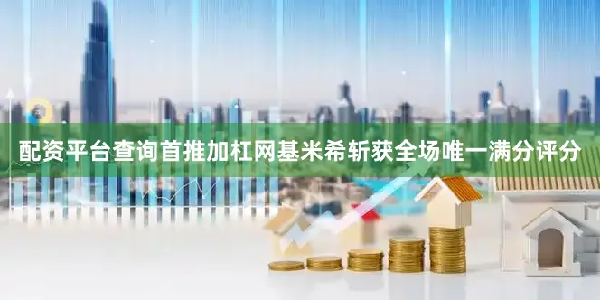 配资平台查询首推加杠网基米希斩获全场唯一满分评分
