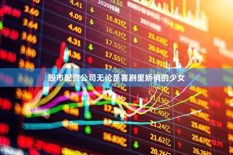 股市配资公司无论是喜剧里娇俏的少女