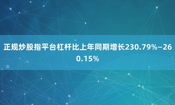 正规炒股指平台杠杆比上年同期增长230.79%—260.15%