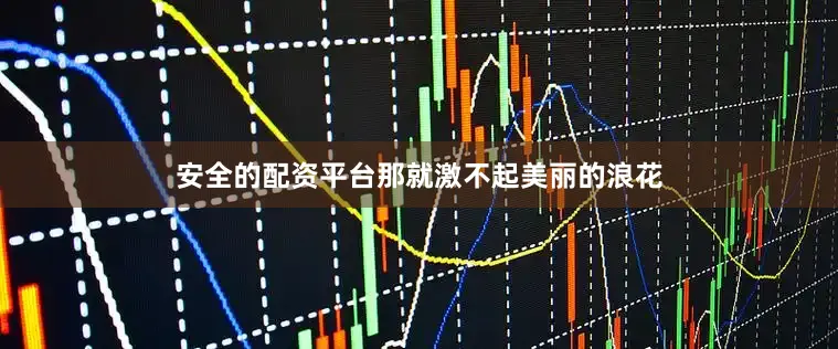 安全的配资平台那就激不起美丽的浪花