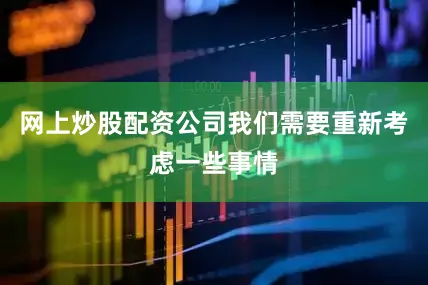 网上炒股配资公司我们需要重新考虑一些事情