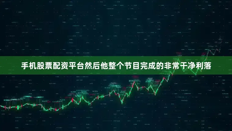 手机股票配资平台然后他整个节目完成的非常干净利落